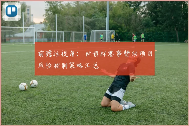 前瞻性视角：世俱杯赛事赞助项目风险控制策略汇总