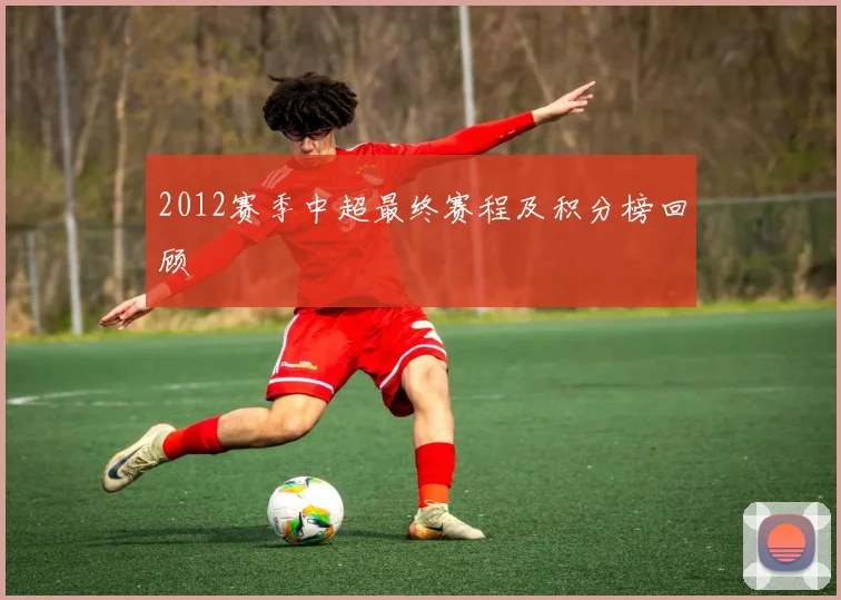 2012赛季中超最终赛程及积分榜回顾