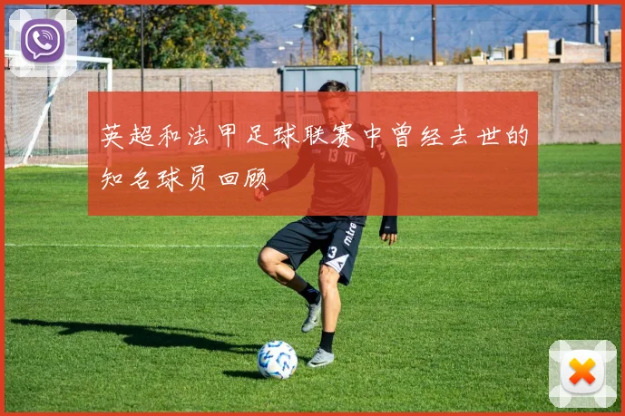 英超和法甲足球联赛中曾经去世的知名球员回顾