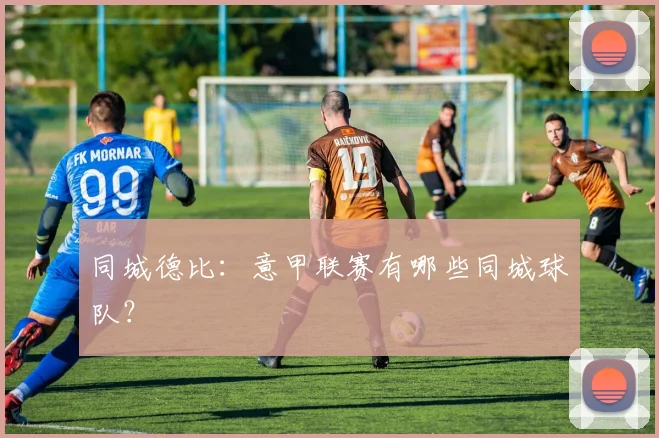 同城德比：意甲联赛有哪些同城球队？