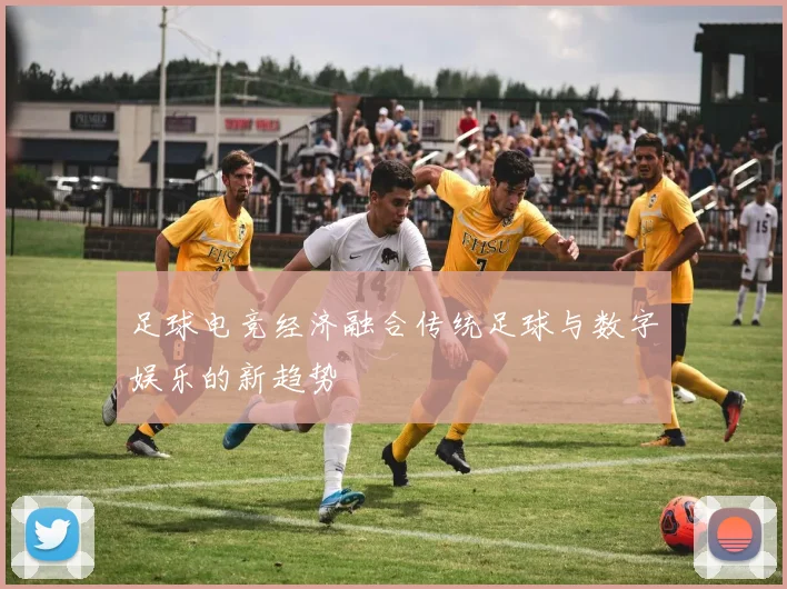 足球电竞经济融合传统足球与数字娱乐的新趋势