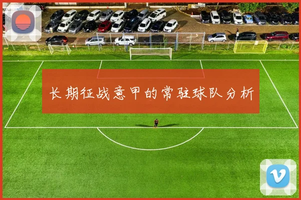 长期征战意甲的常驻球队分析