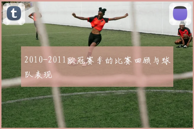 2010-2011欧冠赛季的比赛回顾与球队表现
