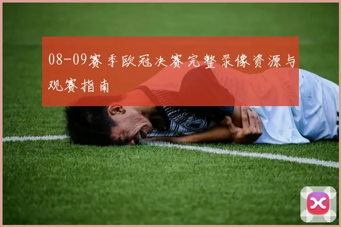 08-09赛季欧冠决赛完整录像资源与观赛指南