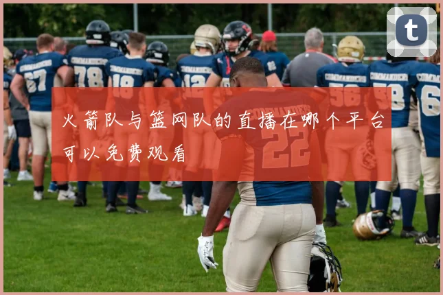 火箭队与篮网队的直播在哪个平台可以免费观看