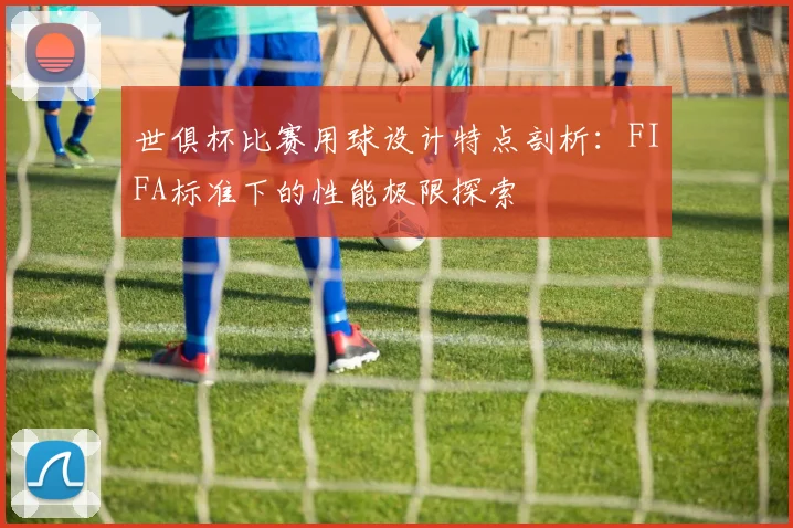 世俱杯比赛用球设计特点剖析:FIFA标准下的性能极限探索