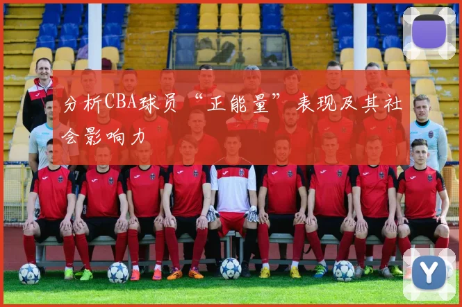 分析CBA球员“正能量”表现及其社会影响力
