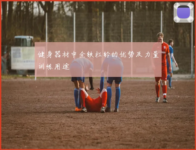 健身器材中全铁杠铃的优势及力量训练用途