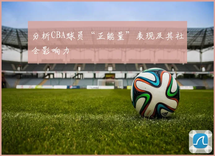 分析CBA球员“正能量”表现及其社会影响力
