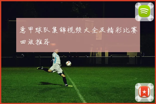 意甲球队集锦视频大全及精彩比赛回放推荐