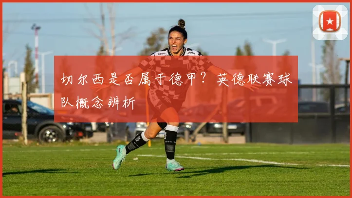 切尔西是否属于德甲?英德联赛球队概念辨析