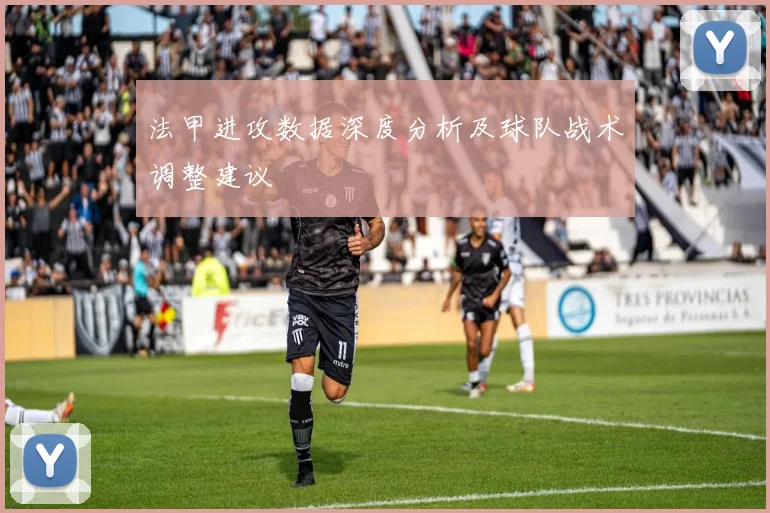 法甲进攻数据深度分析及球队战术调整建议