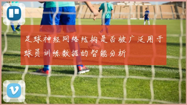 足球神经网络结构是否被广泛用于球员训练数据的智能分析